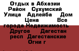 Отдых в Абхазии  › Район ­ Сухумский  › Улица ­ Адлейба  › Дом ­ 298 › Цена ­ 500 - Все города Недвижимость » Другое   . Дагестан респ.,Дагестанские Огни г.